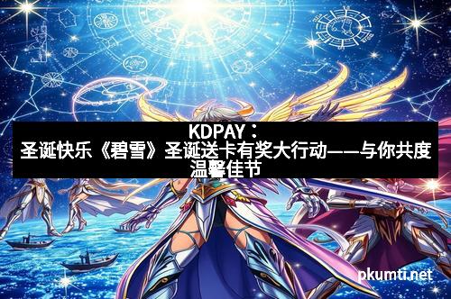 KDPAY：圣诞快乐《碧雪》圣诞送卡有奖大行动——与你共度温馨佳节